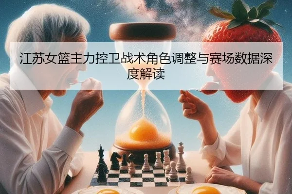 江苏女篮主力控卫战术角色调整与赛场数据深度解读