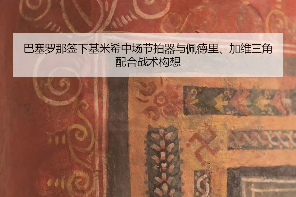巴塞罗那签下基米希中场节拍器与佩德里、加维三角配合战术构想